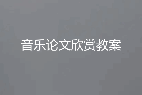 音乐论文欣赏教案
