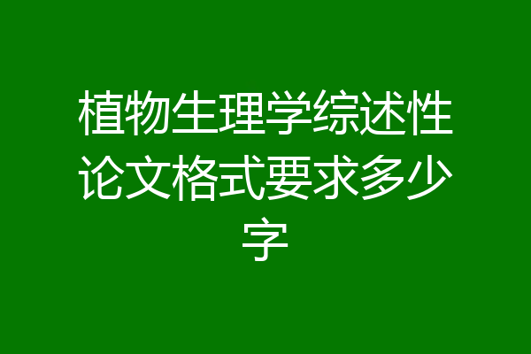植物生理学综述性论文格式要求多少字