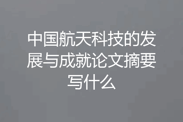 中国航天科技的发展与成就论文摘要写什么