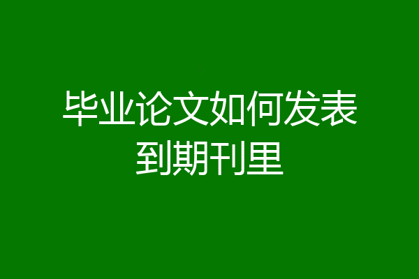 毕业论文如何发表到期刊里