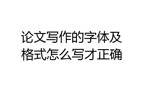 论文写作的字体及格式怎么写才正确