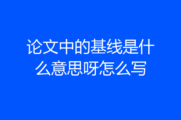 论文中的基线是什么意思呀怎么写