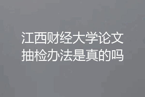 江西财经大学论文抽检办法是真的吗