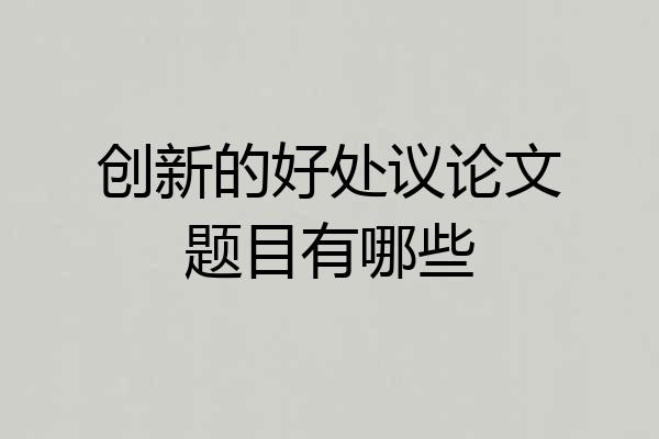 创新的好处议论文题目有哪些