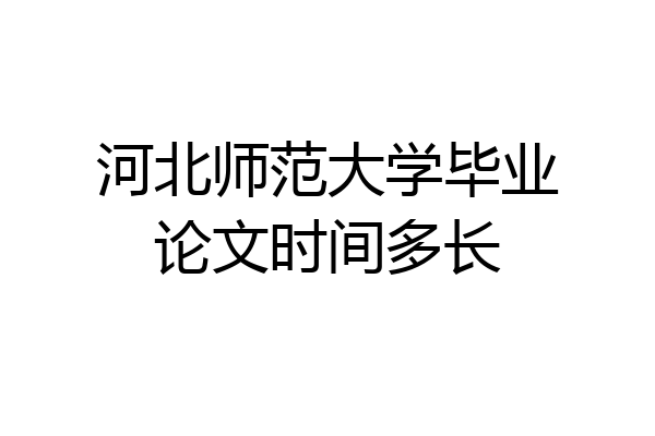 河北师范大学毕业论文时间多长