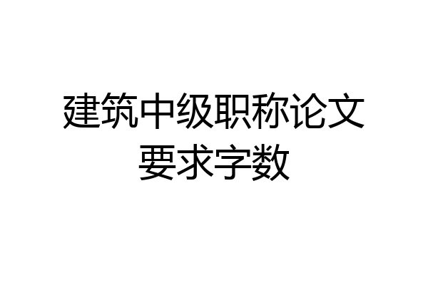 建筑中级职称论文要求字数
