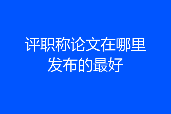 评职称论文在哪里发布的最好