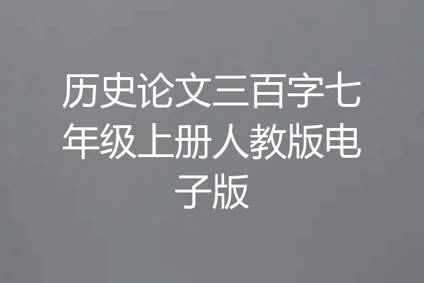 历史论文三百字七年级上册人教版电子版