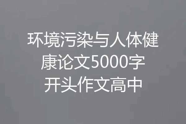 环境污染与人体健康论文5000字开头作文高中