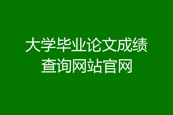 大学毕业论文成绩查询网站官网