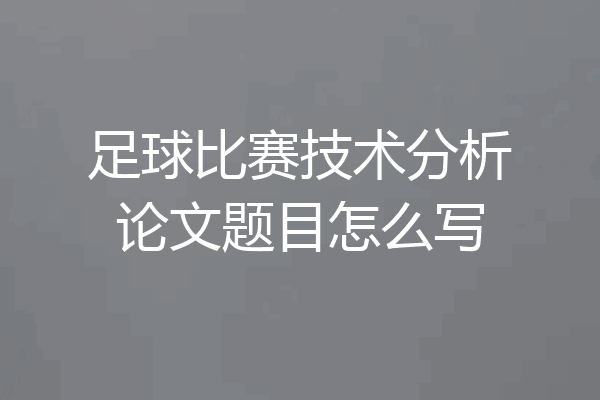 足球比赛技术分析论文题目怎么写