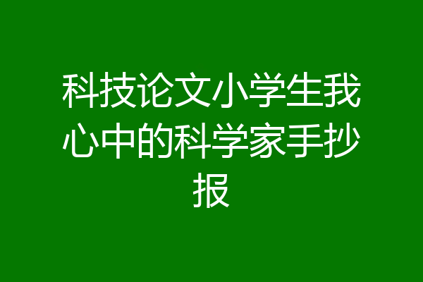 科技论文小学生我心中的科学家手抄报