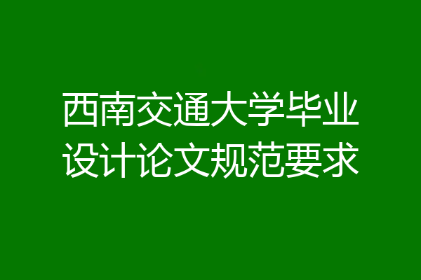 西南交通大学毕业设计论文规范要求