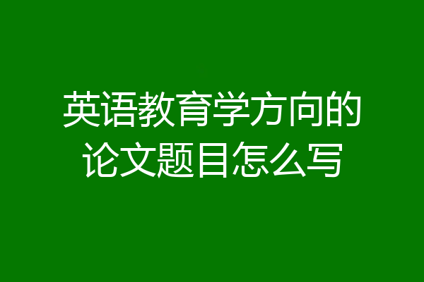 英语教育学方向的论文题目怎么写