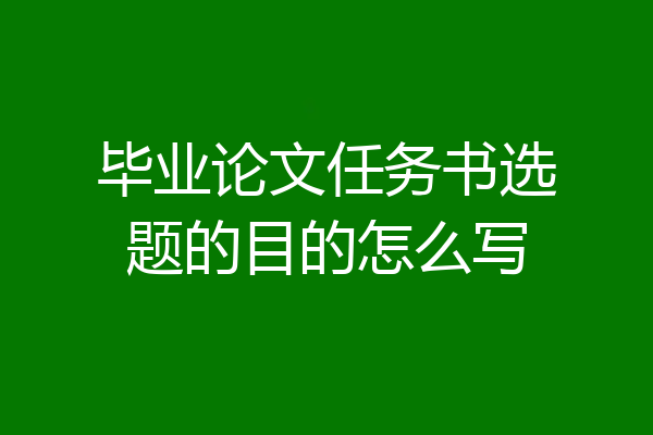 毕业论文任务书选题的目的怎么写