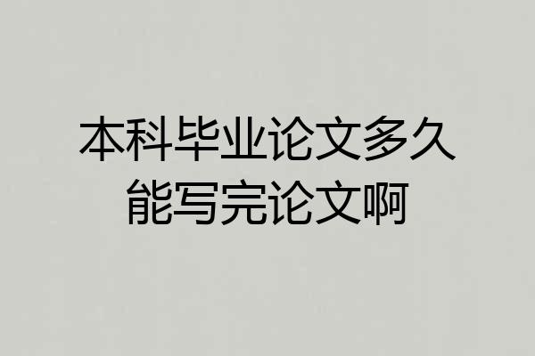 本科毕业论文多久能写完论文啊