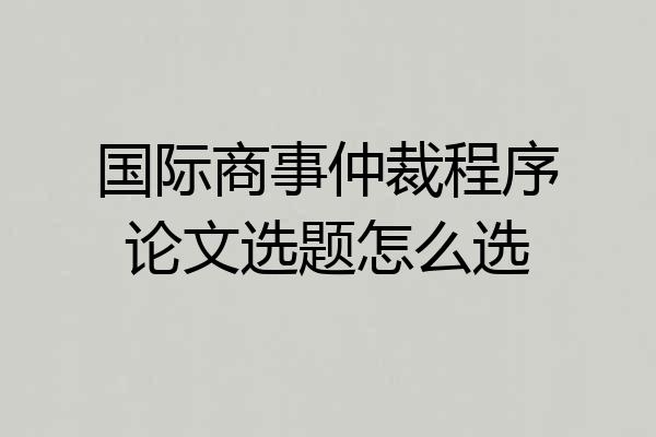 国际商事仲裁程序论文选题怎么选