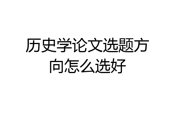 历史学论文选题方向怎么选好