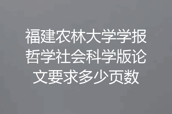 福建农林大学学报哲学社会科学版论文要求多少页数