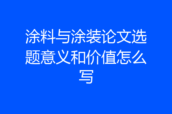涂料与涂装论文选题意义和价值怎么写