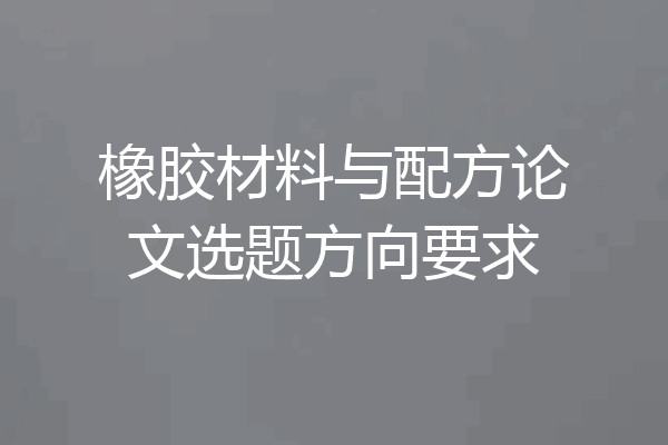 橡胶材料与配方论文选题方向要求