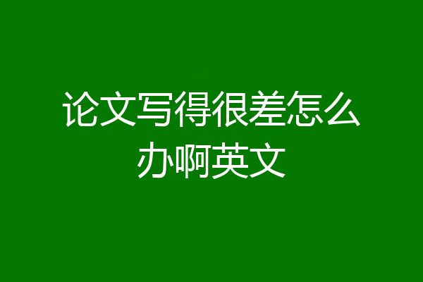 论文写得很差怎么办啊英文