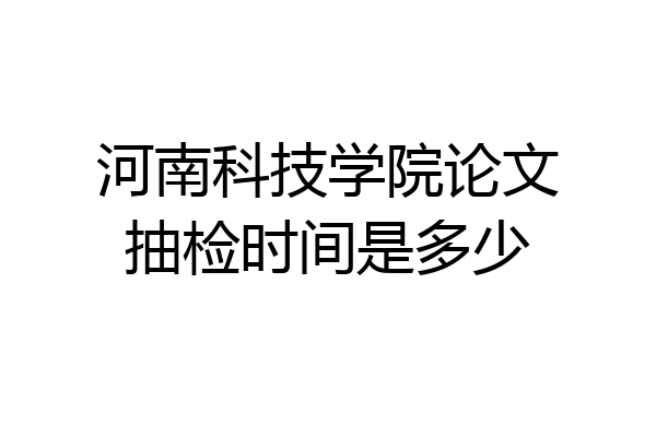河南科技学院论文抽检时间是多少