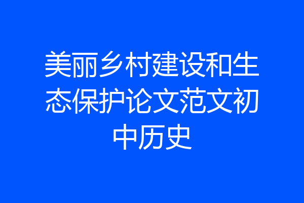 美丽乡村建设和生态保护论文范文初中历史