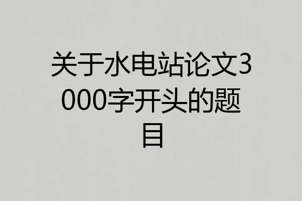 关于水电站论文3000字开头的题目