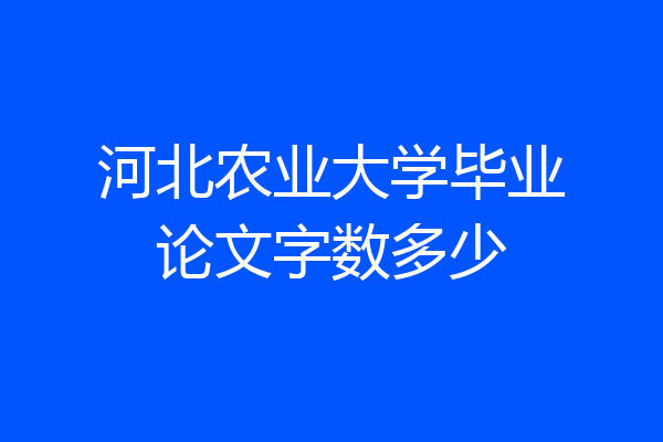 河北农业大学毕业论文字数多少