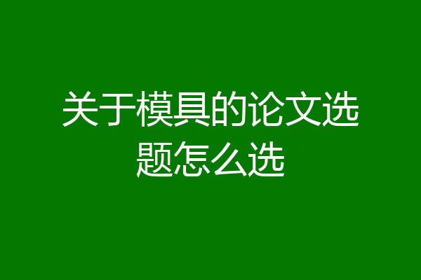 关于模具的论文选题怎么选