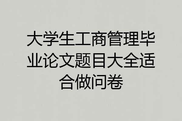 大学生工商管理毕业论文题目大全适合做问卷