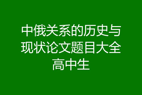 中俄关系的历史与现状论文题目大全高中生