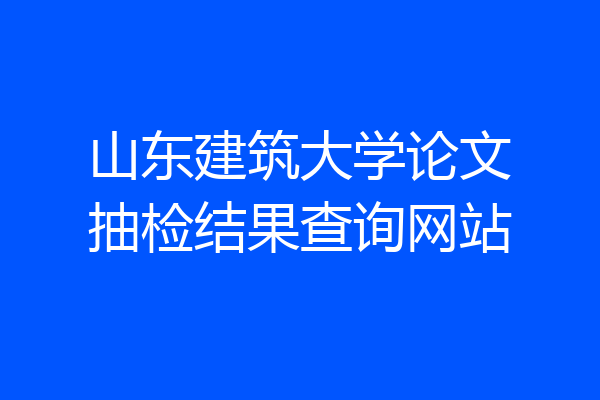 山东建筑大学论文抽检结果查询网站