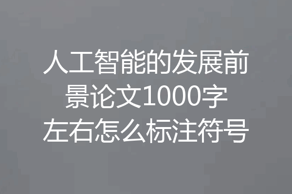 人工智能的发展前景论文1000字左右怎么标注符号