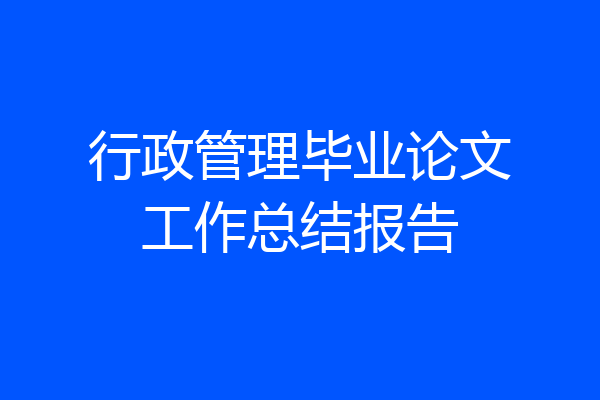 行政管理毕业论文工作总结报告