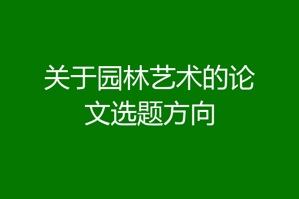关于园林艺术的论文选题方向
