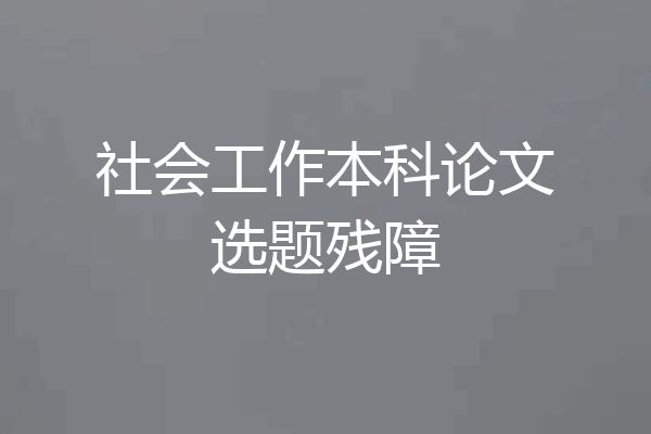 社会工作本科论文选题残障