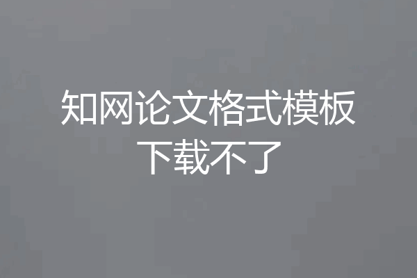知网论文格式模板下载不了