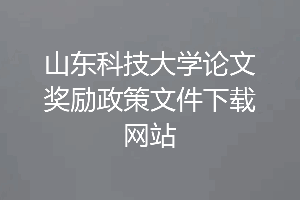 山东科技大学论文奖励政策文件下载网站
