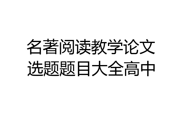名著阅读教学论文选题题目大全高中