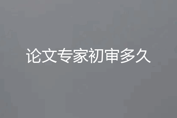 论文专家初审多久