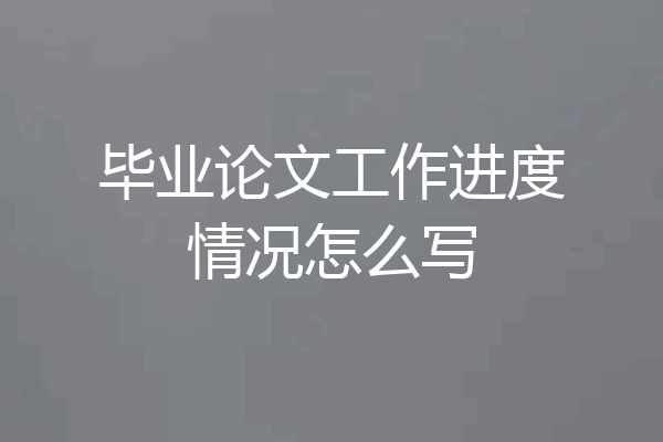 毕业论文工作进度情况怎么写
