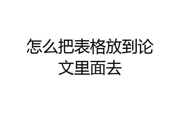 怎么把表格放到论文里面去