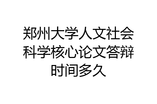 郑州大学人文社会科学核心论文答辩时间多久