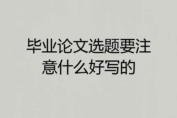 毕业论文选题要注意什么好写的