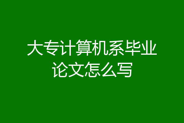 大专计算机系毕业论文怎么写