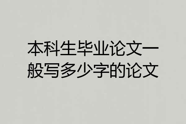 本科生毕业论文一般写多少字的论文