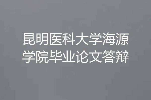 昆明医科大学海源学院毕业论文答辩