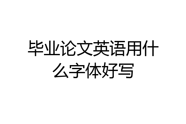 毕业论文英语用什么字体好写